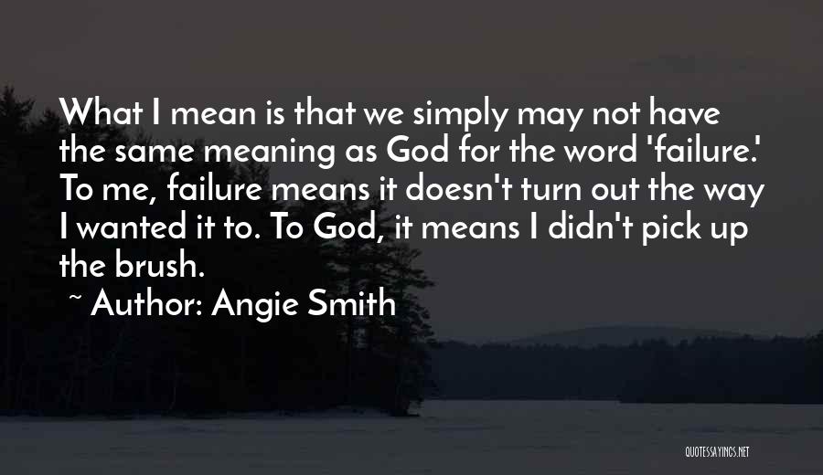 Angie Smith Quotes: What I Mean Is That We Simply May Not Have The Same Meaning As God For The Word 'failure.' To