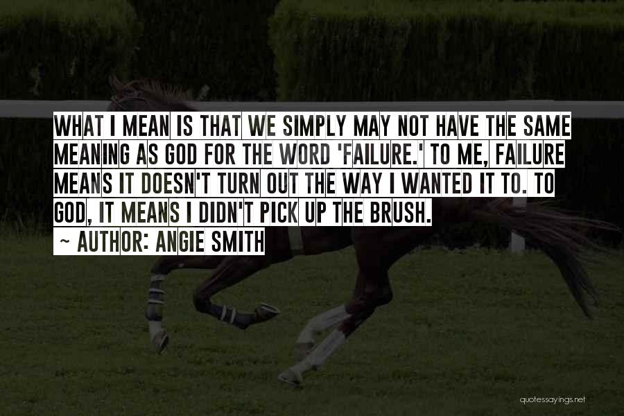 Angie Smith Quotes: What I Mean Is That We Simply May Not Have The Same Meaning As God For The Word 'failure.' To