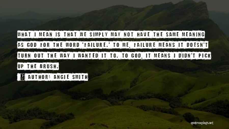 Angie Smith Quotes: What I Mean Is That We Simply May Not Have The Same Meaning As God For The Word 'failure.' To