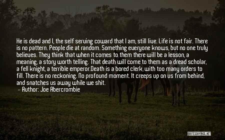 Joe Abercrombie Quotes: He Is Dead And I, The Self Serving Coward That I Am, Still Live. Life Is Not Fair. There Is