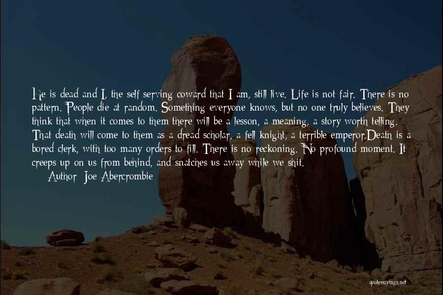 Joe Abercrombie Quotes: He Is Dead And I, The Self Serving Coward That I Am, Still Live. Life Is Not Fair. There Is