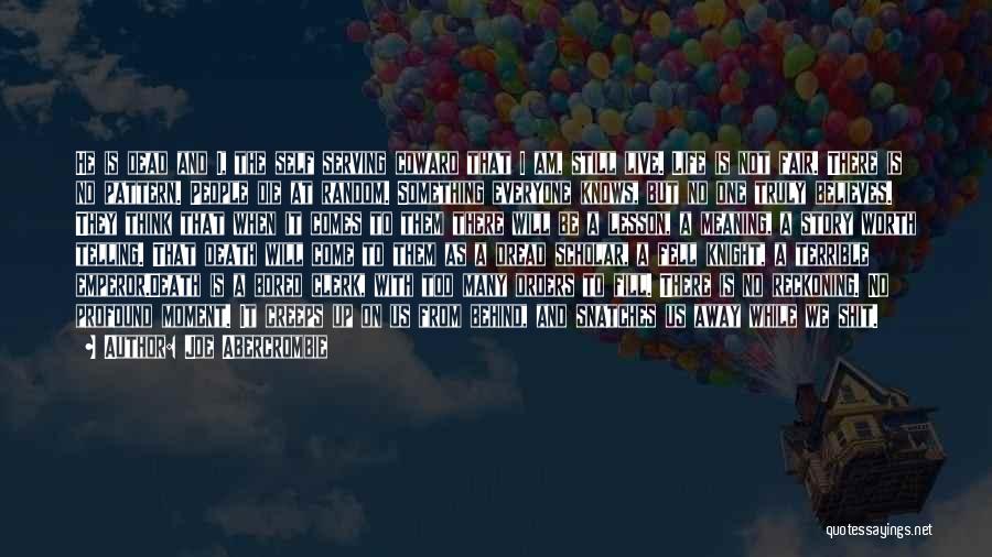 Joe Abercrombie Quotes: He Is Dead And I, The Self Serving Coward That I Am, Still Live. Life Is Not Fair. There Is