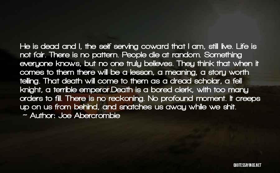 Joe Abercrombie Quotes: He Is Dead And I, The Self Serving Coward That I Am, Still Live. Life Is Not Fair. There Is