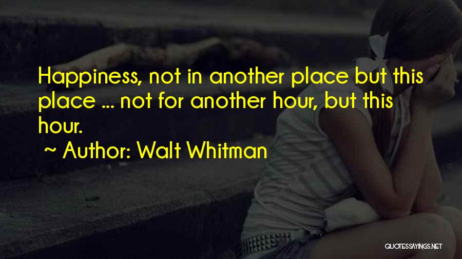 Walt Whitman Quotes: Happiness, Not In Another Place But This Place ... Not For Another Hour, But This Hour.