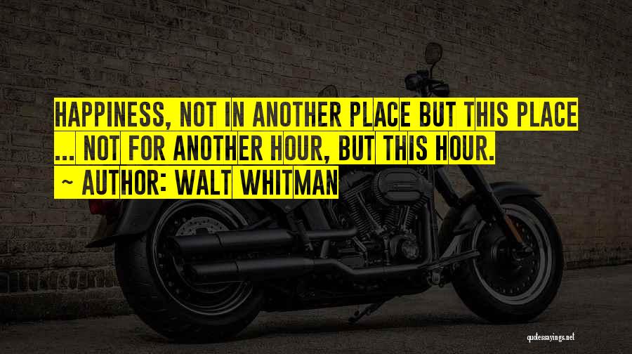 Walt Whitman Quotes: Happiness, Not In Another Place But This Place ... Not For Another Hour, But This Hour.