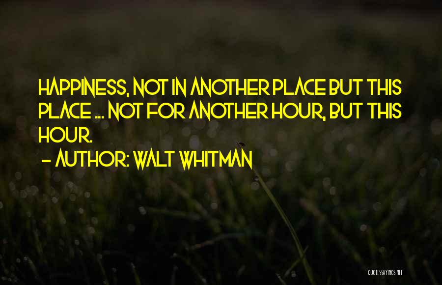 Walt Whitman Quotes: Happiness, Not In Another Place But This Place ... Not For Another Hour, But This Hour.