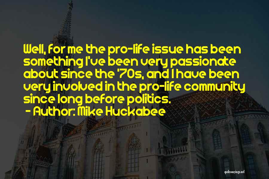 Mike Huckabee Quotes: Well, For Me The Pro-life Issue Has Been Something I've Been Very Passionate About Since The '70s, And I Have