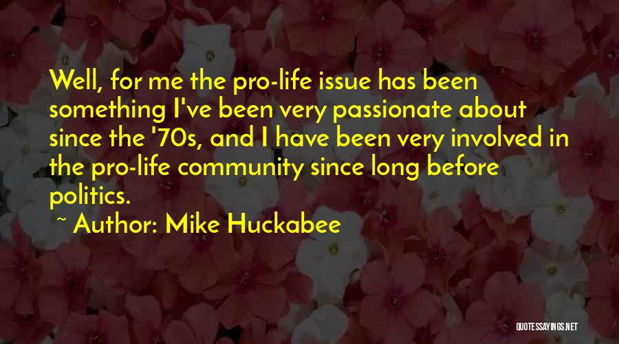 Mike Huckabee Quotes: Well, For Me The Pro-life Issue Has Been Something I've Been Very Passionate About Since The '70s, And I Have