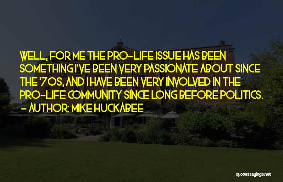 Mike Huckabee Quotes: Well, For Me The Pro-life Issue Has Been Something I've Been Very Passionate About Since The '70s, And I Have