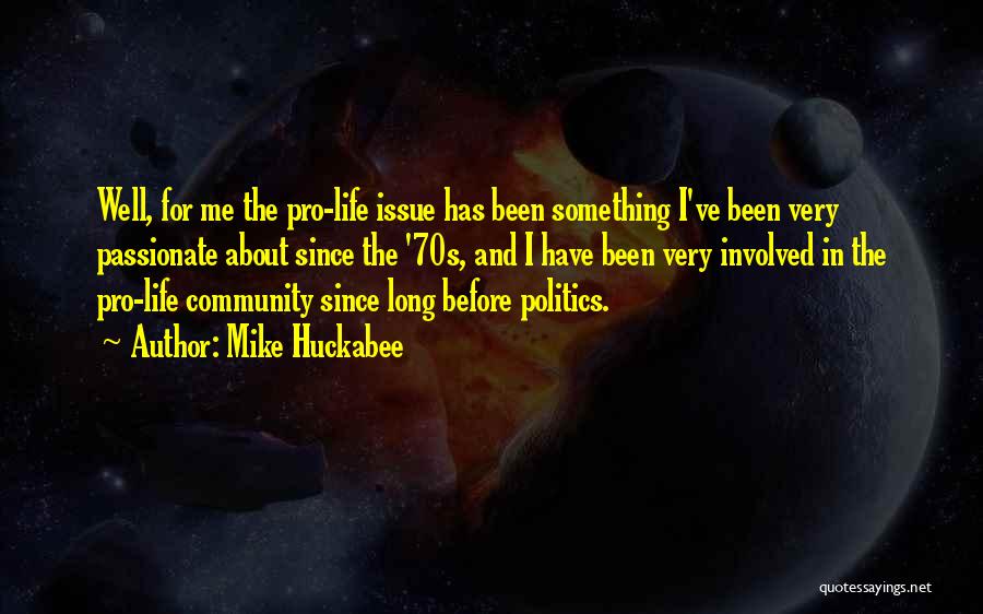 Mike Huckabee Quotes: Well, For Me The Pro-life Issue Has Been Something I've Been Very Passionate About Since The '70s, And I Have