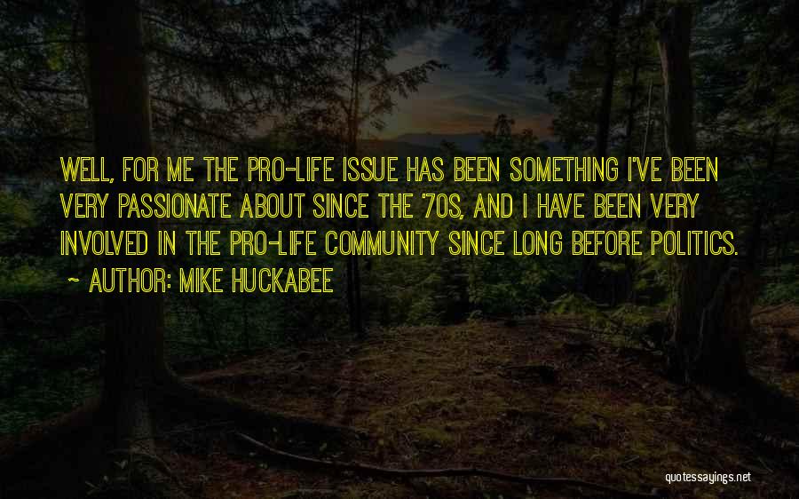 Mike Huckabee Quotes: Well, For Me The Pro-life Issue Has Been Something I've Been Very Passionate About Since The '70s, And I Have