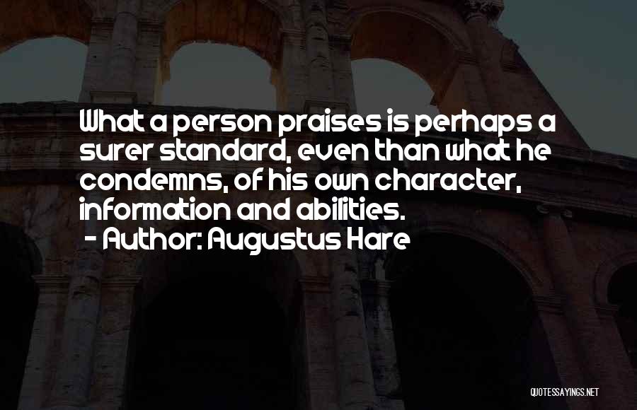 Augustus Hare Quotes: What A Person Praises Is Perhaps A Surer Standard, Even Than What He Condemns, Of His Own Character, Information And