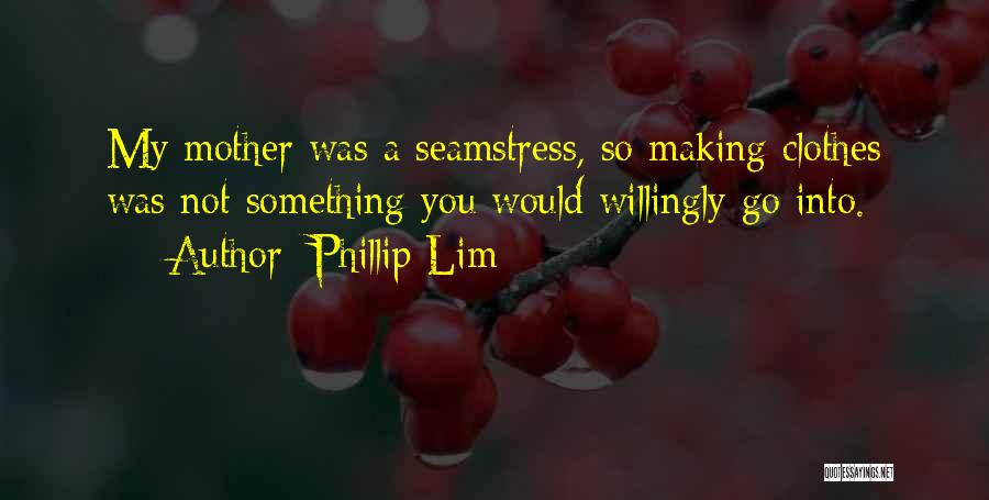 Phillip Lim Quotes: My Mother Was A Seamstress, So Making Clothes Was Not Something You Would Willingly Go Into.