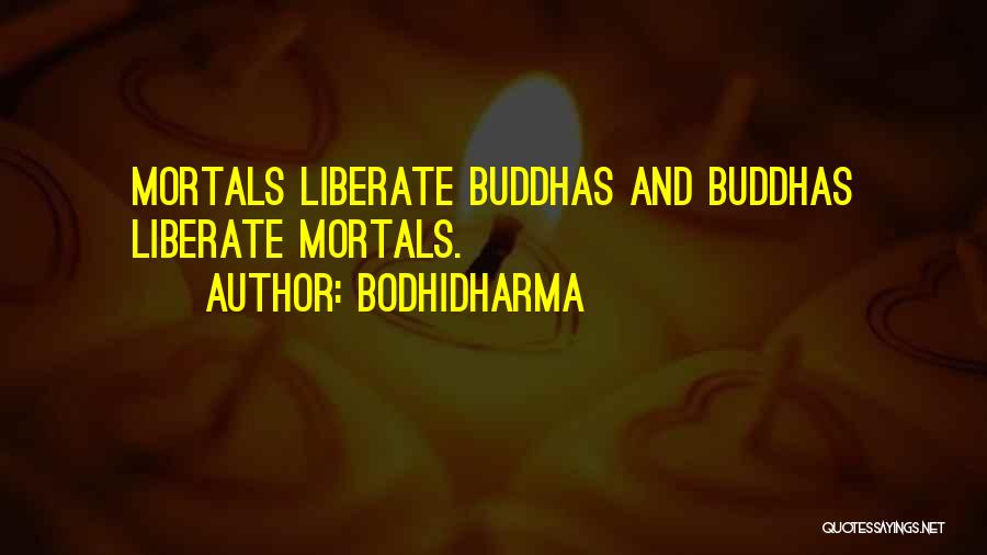 Bodhidharma Quotes: Mortals Liberate Buddhas And Buddhas Liberate Mortals.