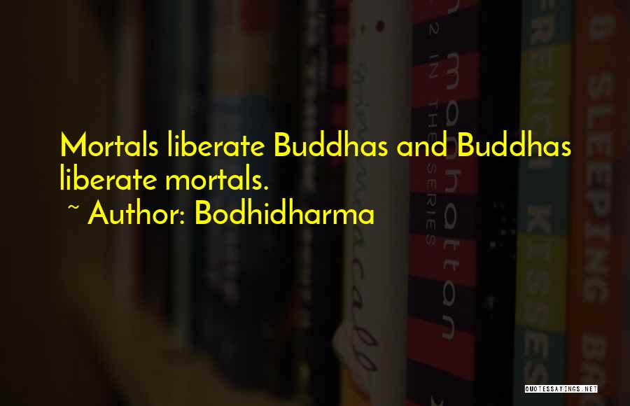 Bodhidharma Quotes: Mortals Liberate Buddhas And Buddhas Liberate Mortals.