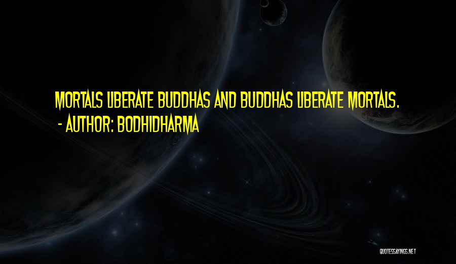 Bodhidharma Quotes: Mortals Liberate Buddhas And Buddhas Liberate Mortals.