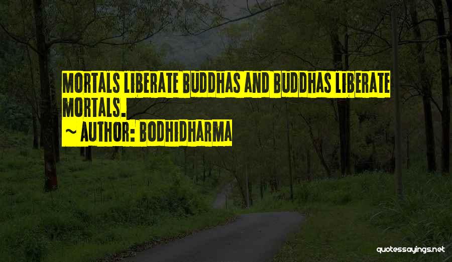 Bodhidharma Quotes: Mortals Liberate Buddhas And Buddhas Liberate Mortals.