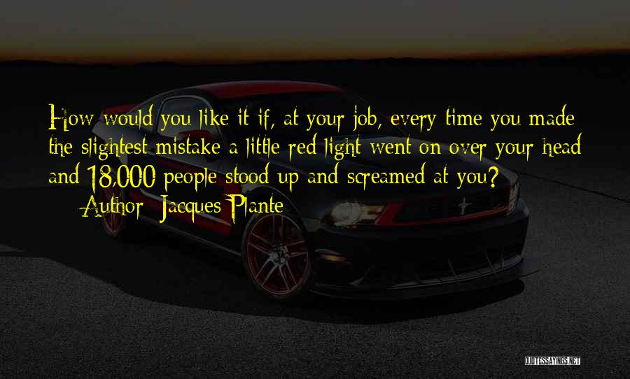 Jacques Plante Quotes: How Would You Like It If, At Your Job, Every Time You Made The Slightest Mistake A Little Red Light