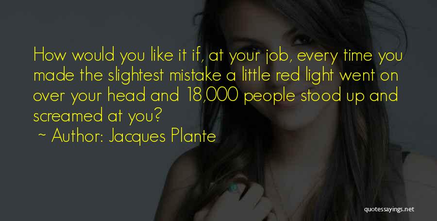 Jacques Plante Quotes: How Would You Like It If, At Your Job, Every Time You Made The Slightest Mistake A Little Red Light