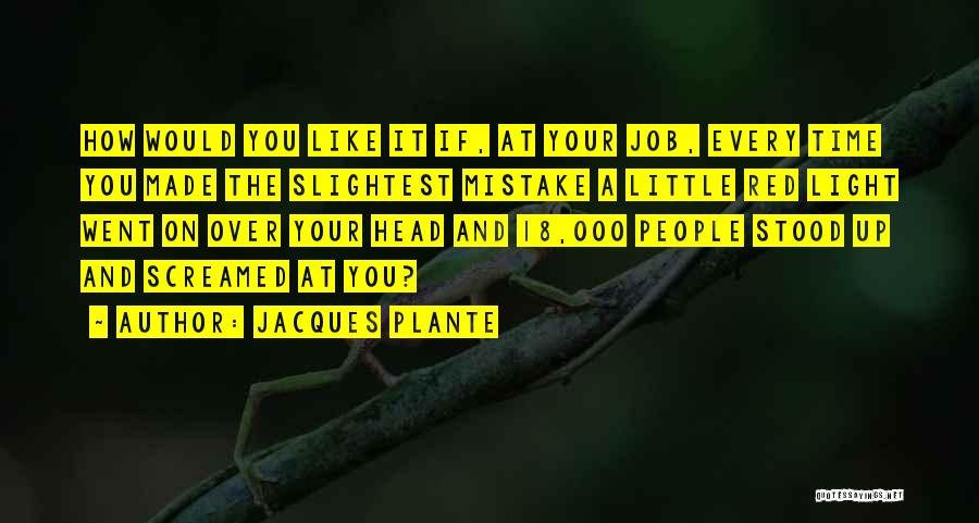 Jacques Plante Quotes: How Would You Like It If, At Your Job, Every Time You Made The Slightest Mistake A Little Red Light