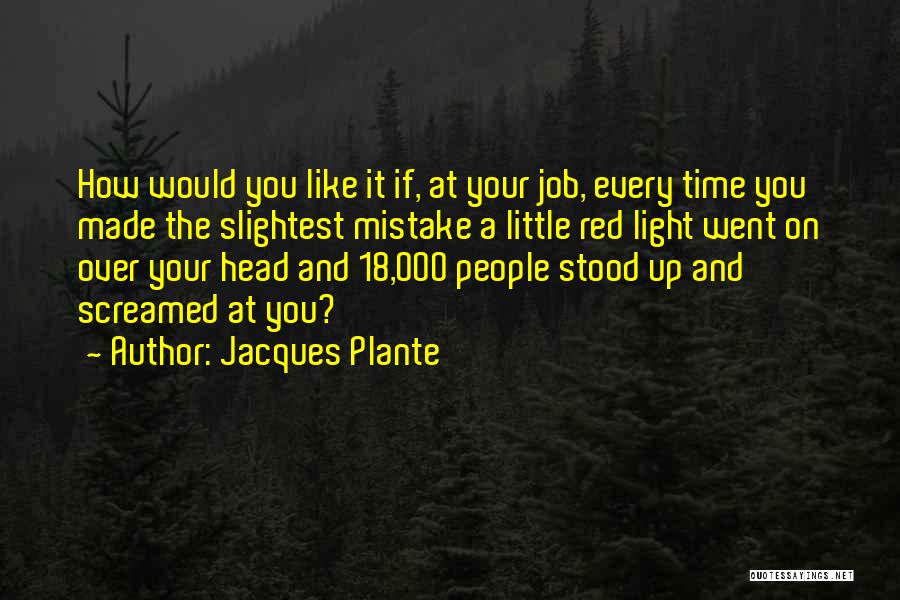Jacques Plante Quotes: How Would You Like It If, At Your Job, Every Time You Made The Slightest Mistake A Little Red Light