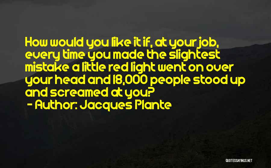 Jacques Plante Quotes: How Would You Like It If, At Your Job, Every Time You Made The Slightest Mistake A Little Red Light
