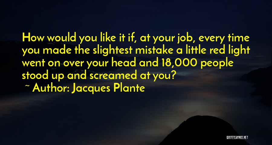 Jacques Plante Quotes: How Would You Like It If, At Your Job, Every Time You Made The Slightest Mistake A Little Red Light