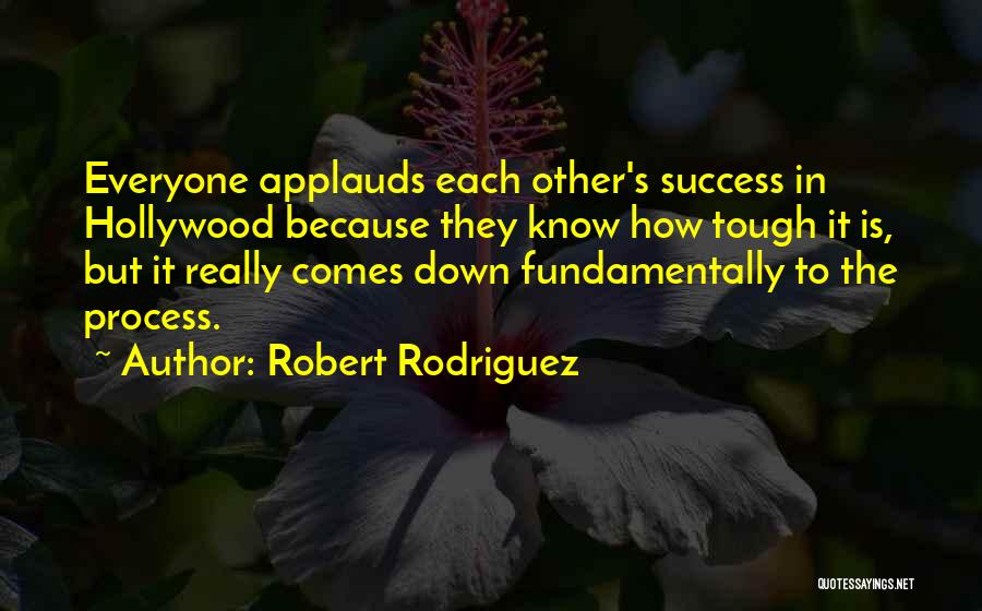 Robert Rodriguez Quotes: Everyone Applauds Each Other's Success In Hollywood Because They Know How Tough It Is, But It Really Comes Down Fundamentally