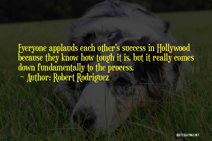 Robert Rodriguez Quotes: Everyone Applauds Each Other's Success In Hollywood Because They Know How Tough It Is, But It Really Comes Down Fundamentally