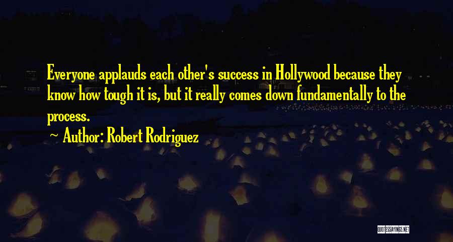 Robert Rodriguez Quotes: Everyone Applauds Each Other's Success In Hollywood Because They Know How Tough It Is, But It Really Comes Down Fundamentally