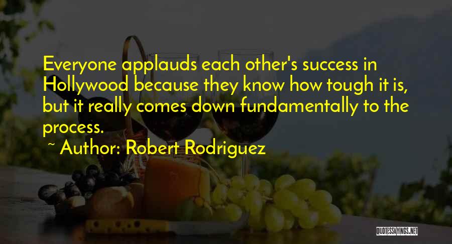 Robert Rodriguez Quotes: Everyone Applauds Each Other's Success In Hollywood Because They Know How Tough It Is, But It Really Comes Down Fundamentally