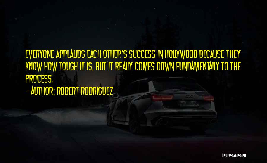 Robert Rodriguez Quotes: Everyone Applauds Each Other's Success In Hollywood Because They Know How Tough It Is, But It Really Comes Down Fundamentally