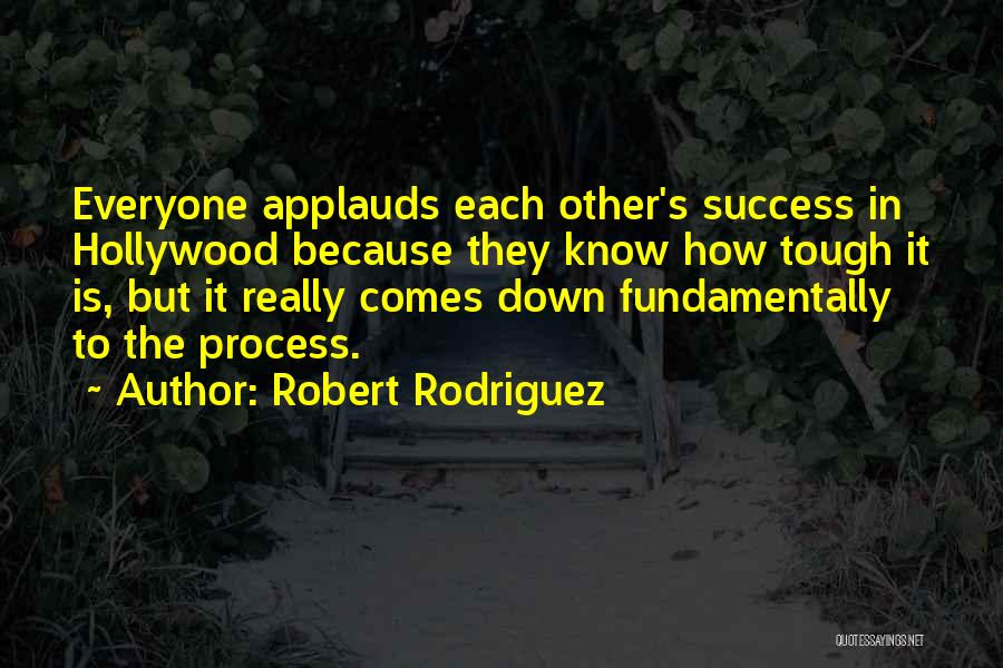 Robert Rodriguez Quotes: Everyone Applauds Each Other's Success In Hollywood Because They Know How Tough It Is, But It Really Comes Down Fundamentally