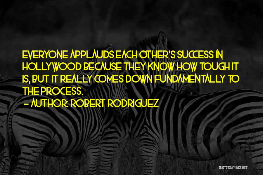 Robert Rodriguez Quotes: Everyone Applauds Each Other's Success In Hollywood Because They Know How Tough It Is, But It Really Comes Down Fundamentally