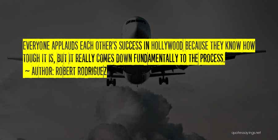 Robert Rodriguez Quotes: Everyone Applauds Each Other's Success In Hollywood Because They Know How Tough It Is, But It Really Comes Down Fundamentally