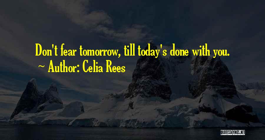 Celia Rees Quotes: Don't Fear Tomorrow, Till Today's Done With You.