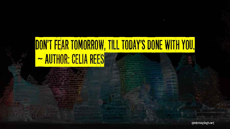 Celia Rees Quotes: Don't Fear Tomorrow, Till Today's Done With You.
