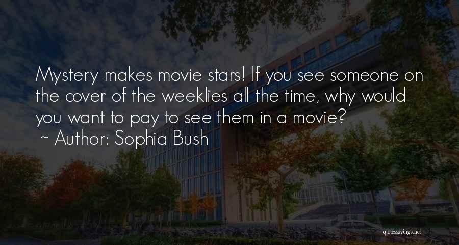 Sophia Bush Quotes: Mystery Makes Movie Stars! If You See Someone On The Cover Of The Weeklies All The Time, Why Would You