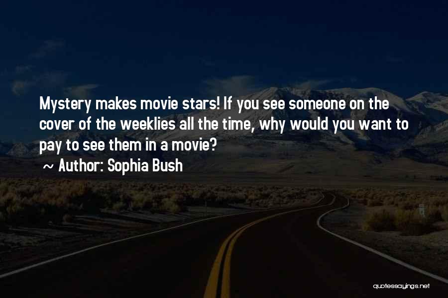 Sophia Bush Quotes: Mystery Makes Movie Stars! If You See Someone On The Cover Of The Weeklies All The Time, Why Would You