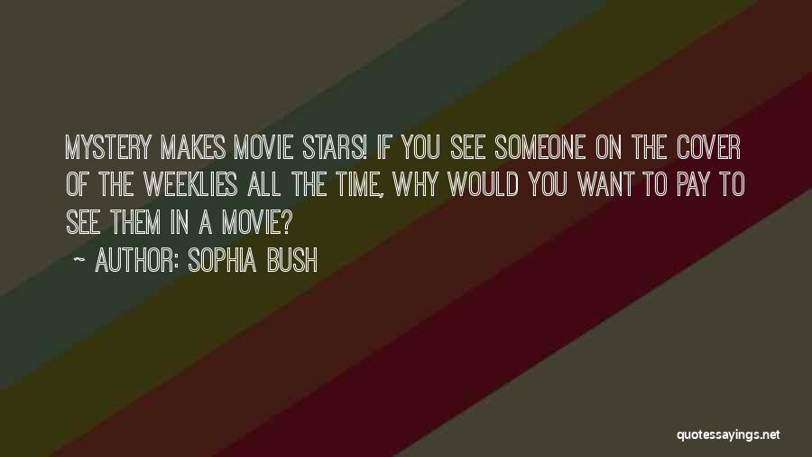 Sophia Bush Quotes: Mystery Makes Movie Stars! If You See Someone On The Cover Of The Weeklies All The Time, Why Would You