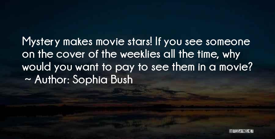 Sophia Bush Quotes: Mystery Makes Movie Stars! If You See Someone On The Cover Of The Weeklies All The Time, Why Would You