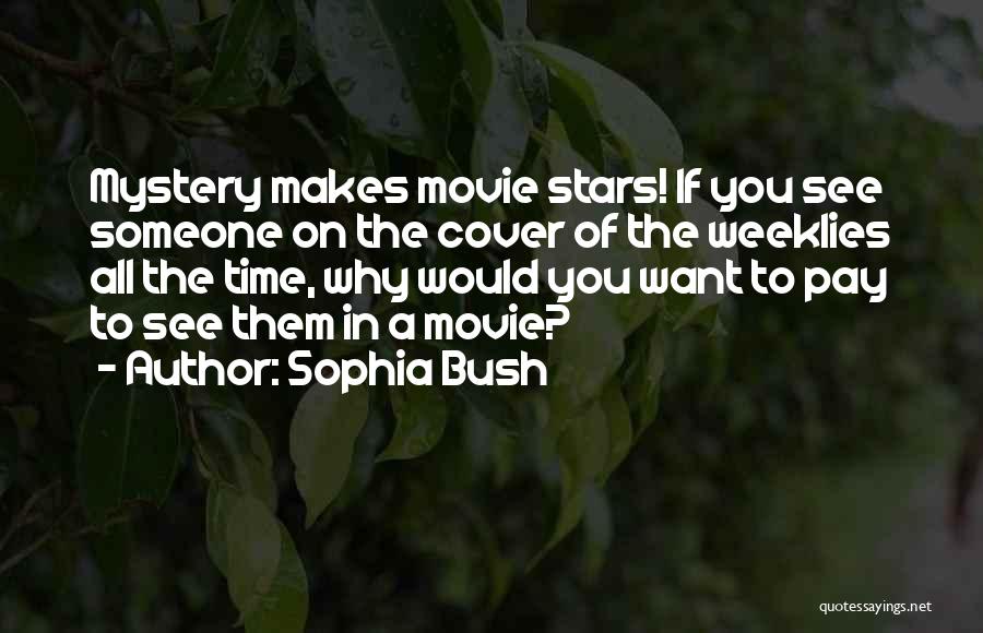 Sophia Bush Quotes: Mystery Makes Movie Stars! If You See Someone On The Cover Of The Weeklies All The Time, Why Would You