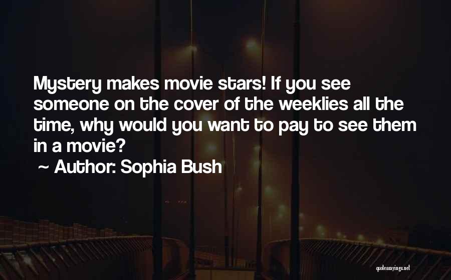 Sophia Bush Quotes: Mystery Makes Movie Stars! If You See Someone On The Cover Of The Weeklies All The Time, Why Would You