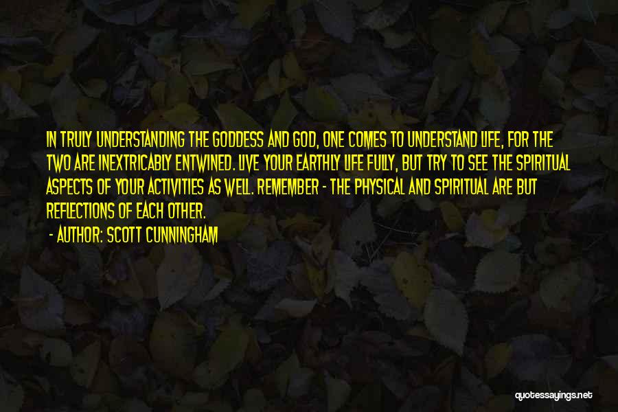 Scott Cunningham Quotes: In Truly Understanding The Goddess And God, One Comes To Understand Life, For The Two Are Inextricably Entwined. Live Your