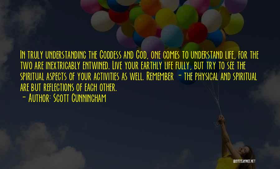 Scott Cunningham Quotes: In Truly Understanding The Goddess And God, One Comes To Understand Life, For The Two Are Inextricably Entwined. Live Your