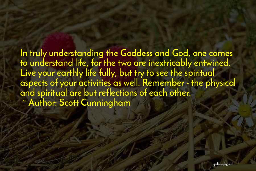 Scott Cunningham Quotes: In Truly Understanding The Goddess And God, One Comes To Understand Life, For The Two Are Inextricably Entwined. Live Your