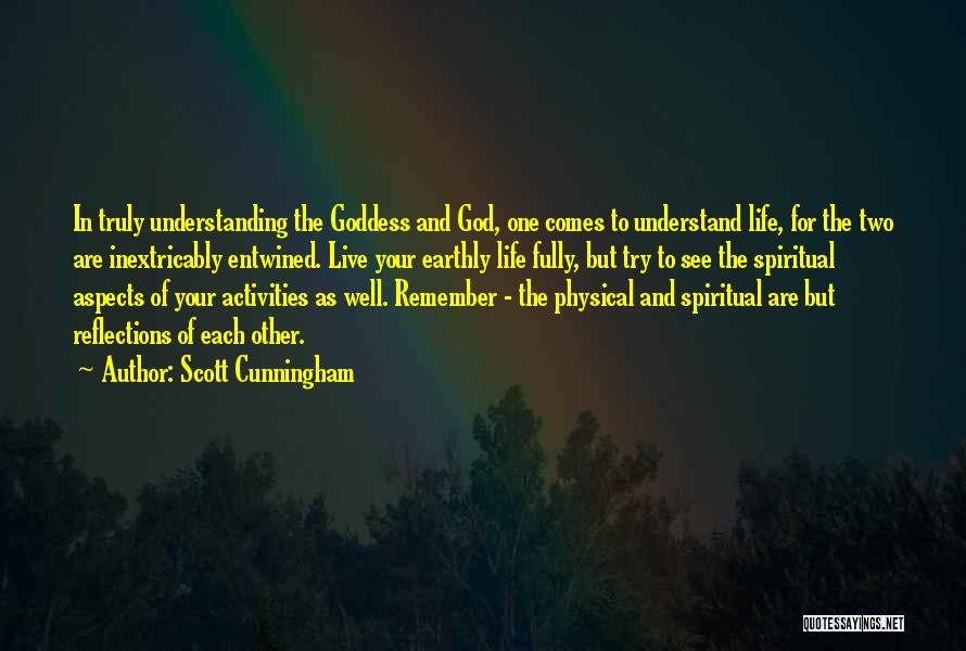 Scott Cunningham Quotes: In Truly Understanding The Goddess And God, One Comes To Understand Life, For The Two Are Inextricably Entwined. Live Your