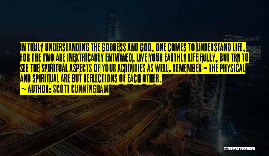 Scott Cunningham Quotes: In Truly Understanding The Goddess And God, One Comes To Understand Life, For The Two Are Inextricably Entwined. Live Your