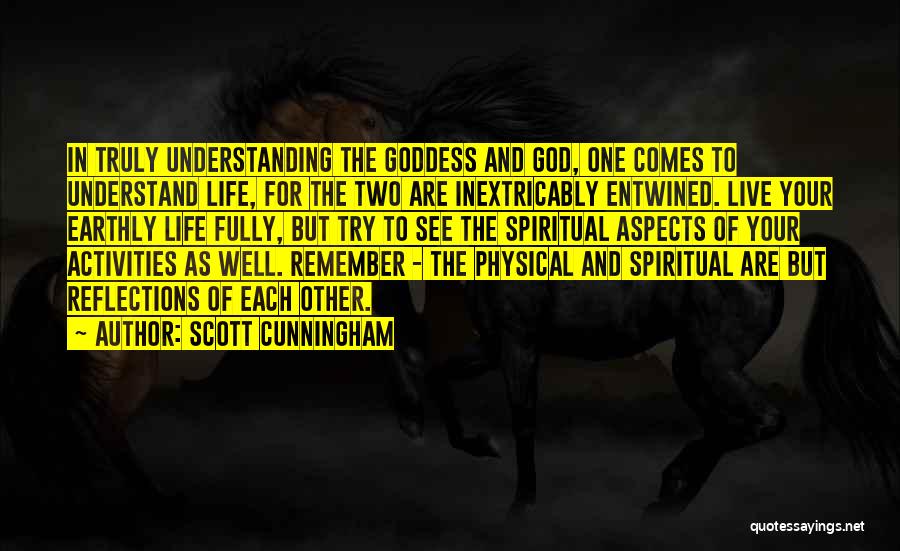 Scott Cunningham Quotes: In Truly Understanding The Goddess And God, One Comes To Understand Life, For The Two Are Inextricably Entwined. Live Your