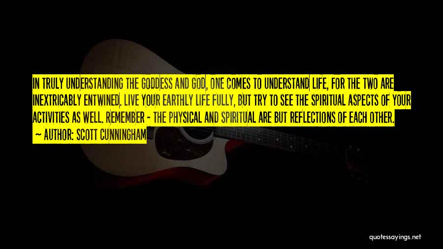 Scott Cunningham Quotes: In Truly Understanding The Goddess And God, One Comes To Understand Life, For The Two Are Inextricably Entwined. Live Your